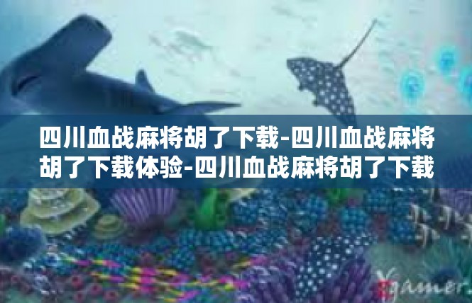 四川血战麻将胡了下载-四川血战麻将胡了下载体验-四川血战麻将胡了下载