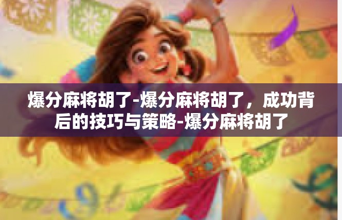 爆分麻将胡了-爆分麻将胡了，成功背后的技巧与策略-爆分麻将胡了