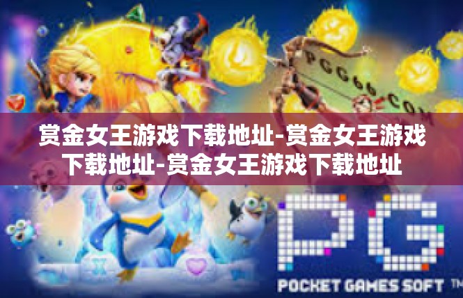赏金女王游戏下载地址-赏金女王游戏下载地址-赏金女王游戏下载地址