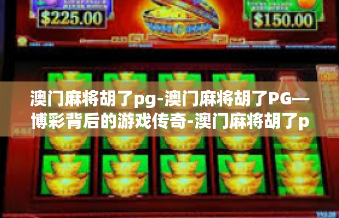澳门麻将胡了pg-澳门麻将胡了PG—博彩背后的游戏传奇-澳门麻将胡了pg