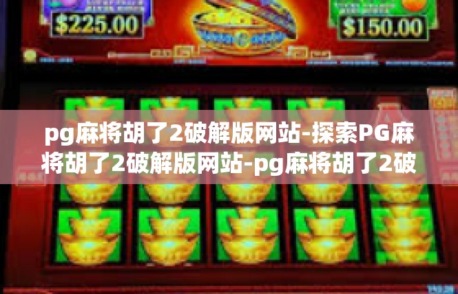 pg麻将胡了2破解版网站-探索PG麻将胡了2破解版网站-pg麻将胡了2破解版网站