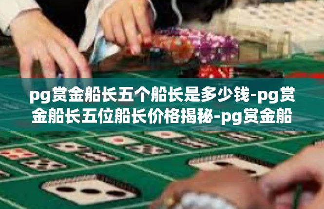 pg赏金船长五个船长是多少钱-pg赏金船长五位船长价格揭秘-pg赏金船长五个船长是多少钱