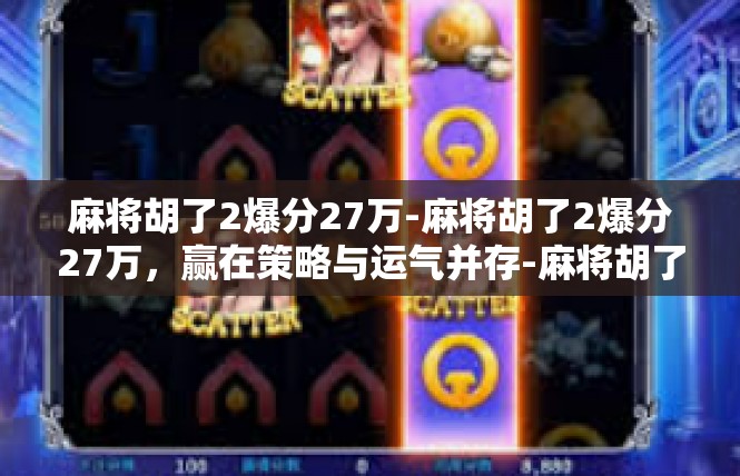 麻将胡了2爆分27万-麻将胡了2爆分27万，赢在策略与运气并存-麻将胡了2爆分27万