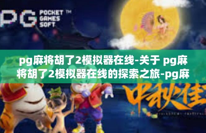 pg麻将胡了2模拟器在线-关于 pg麻将胡了2模拟器在线的探索之旅-pg麻将胡了2模拟器在线