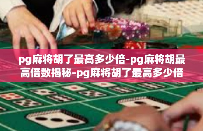 pg麻将胡了最高多少倍-pg麻将胡最高倍数揭秘-pg麻将胡了最高多少倍