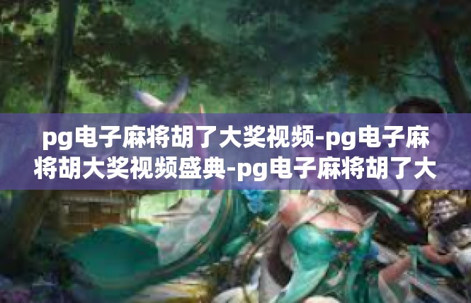 pg电子麻将胡了大奖视频-pg电子麻将胡大奖视频盛典-pg电子麻将胡了大奖视频