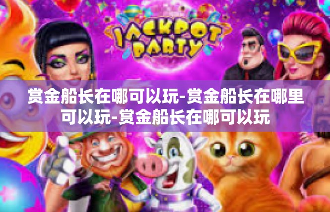 赏金船长在哪可以玩-赏金船长在哪里可以玩-赏金船长在哪可以玩