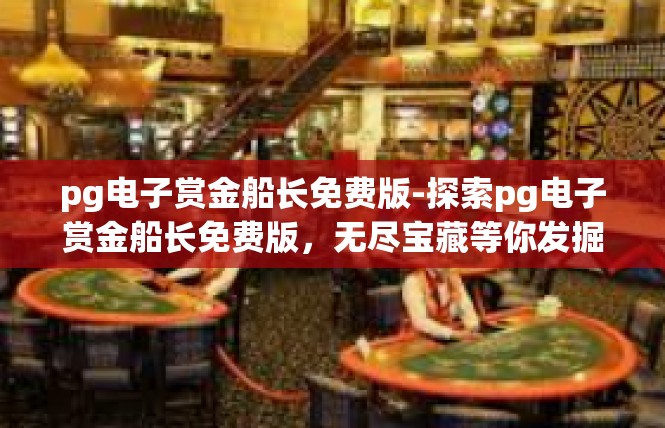 pg电子赏金船长免费版-探索pg电子赏金船长免费版，无尽宝藏等你发掘-pg电子赏金船长免费版