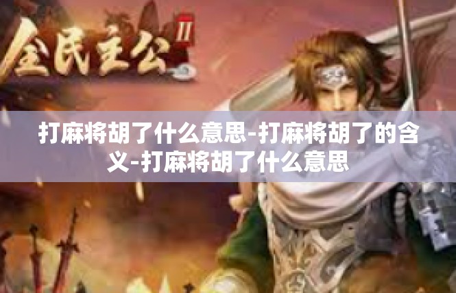 打麻将胡了什么意思-打麻将胡了的含义-打麻将胡了什么意思