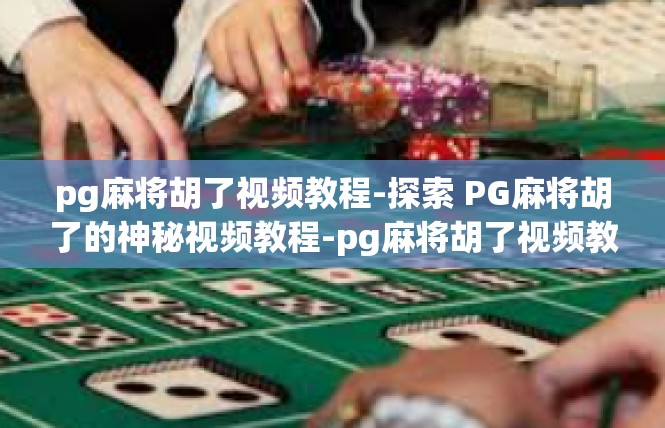 pg麻将胡了视频教程-探索 PG麻将胡了的神秘视频教程-pg麻将胡了视频教程