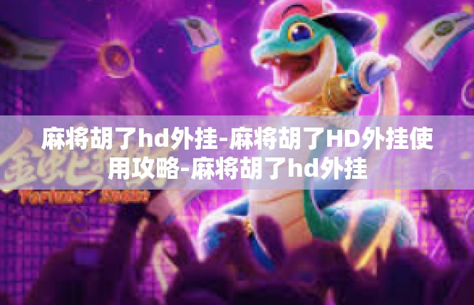 麻将胡了hd外挂-麻将胡了HD外挂使用攻略-麻将胡了hd外挂