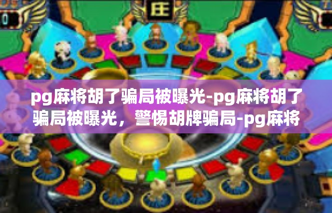 pg麻将胡了骗局被曝光-pg麻将胡了骗局被曝光，警惕胡牌骗局-pg麻将胡了骗局被曝光