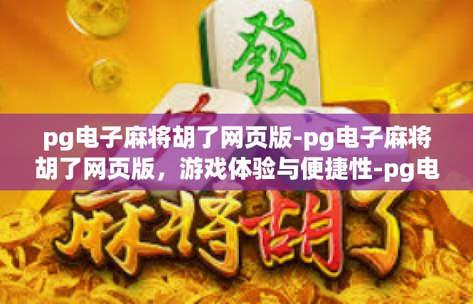 pg电子麻将胡了网页版-pg电子麻将胡了网页版，游戏体验与便捷性-pg电子麻将胡了网页版
