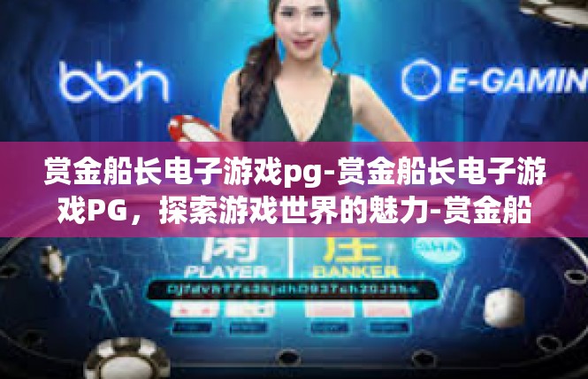 赏金船长电子游戏pg-赏金船长电子游戏PG，探索游戏世界的魅力-赏金船长电子游戏pg