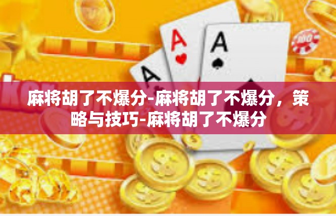麻将胡了不爆分-麻将胡了不爆分，策略与技巧-麻将胡了不爆分