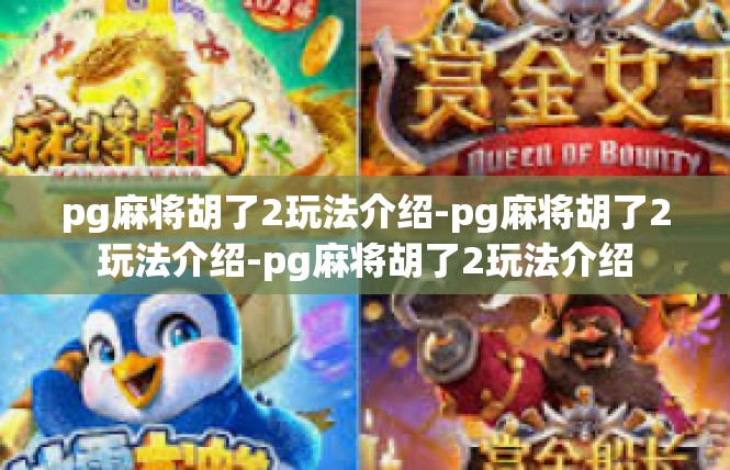 pg麻将胡了2玩法介绍-pg麻将胡了2玩法介绍-pg麻将胡了2玩法介绍