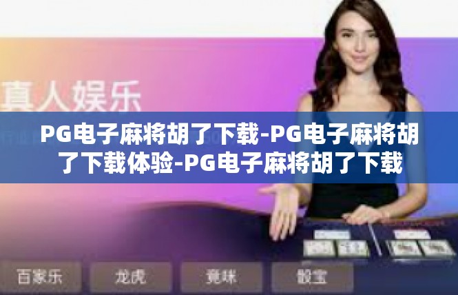 PG电子麻将胡了下载-PG电子麻将胡了下载体验-PG电子麻将胡了下载