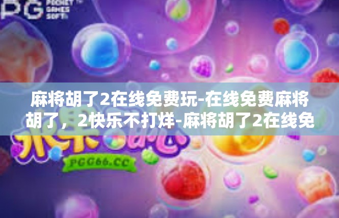 麻将胡了2在线免费玩-在线免费麻将胡了，2快乐不打烊-麻将胡了2在线免费玩