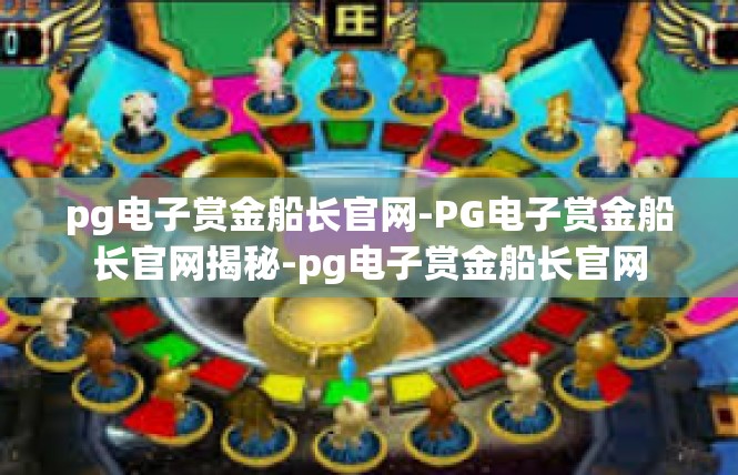 pg电子赏金船长官网-PG电子赏金船长官网揭秘-pg电子赏金船长官网