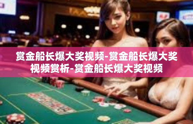 赏金船长爆大奖视频-赏金船长爆大奖视频赏析-赏金船长爆大奖视频