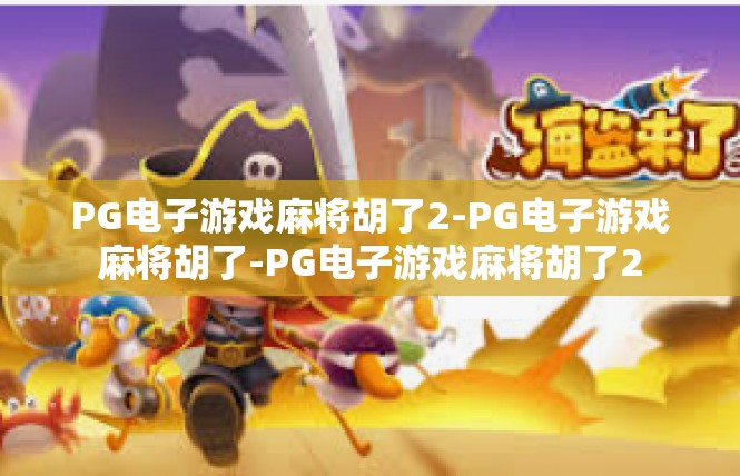 PG电子游戏麻将胡了2-PG电子游戏麻将胡了-PG电子游戏麻将胡了2