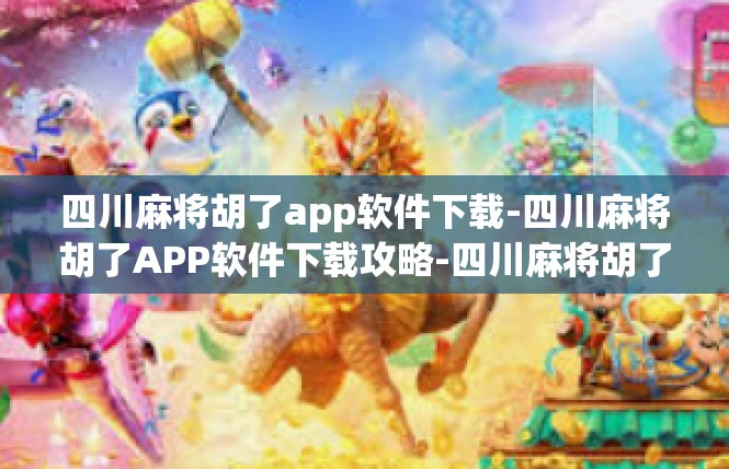 四川麻将胡了app软件下载-四川麻将胡了APP软件下载攻略-四川麻将胡了app软件下载