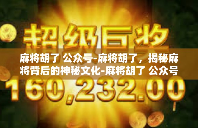 麻将胡了 公众号-麻将胡了，揭秘麻将背后的神秘文化-麻将胡了 公众号