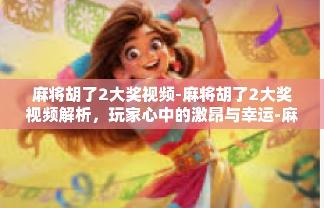 麻将胡了2大奖视频-麻将胡了2大奖视频解析，玩家心中的激昂与幸运-麻将胡了2大奖视频