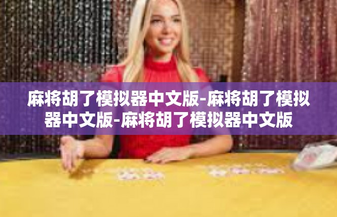 麻将胡了模拟器中文版-麻将胡了模拟器中文版-麻将胡了模拟器中文版