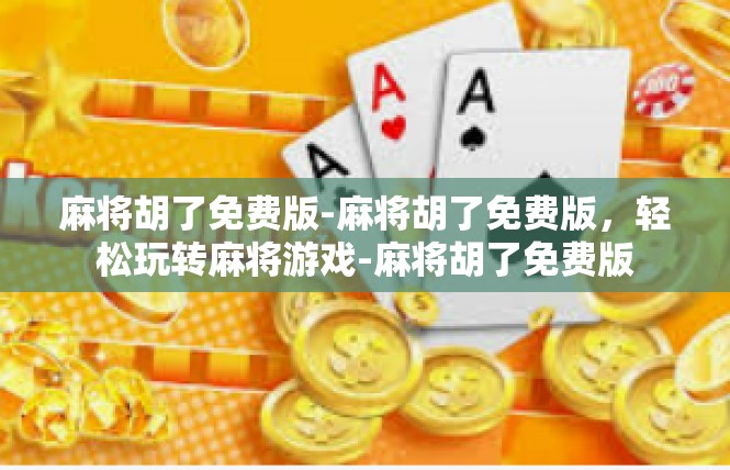 麻将胡了免费版-麻将胡了免费版，轻松玩转麻将游戏-麻将胡了免费版