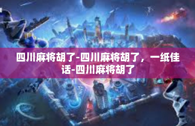 四川麻将胡了-四川麻将胡了，一纸佳话-四川麻将胡了