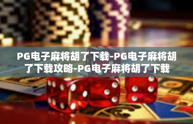 PG电子麻将胡了下载-PG电子麻将胡了下载攻略-PG电子麻将胡了下载