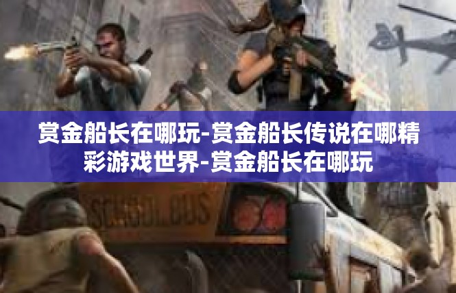 赏金船长在哪玩-赏金船长传说在哪精彩游戏世界-赏金船长在哪玩