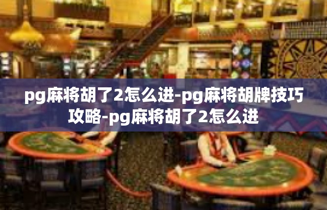 pg麻将胡了2怎么进-pg麻将胡牌技巧攻略-pg麻将胡了2怎么进