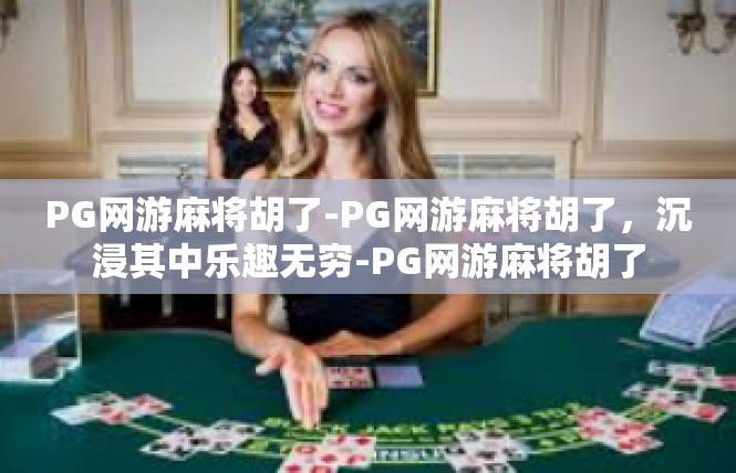 PG网游麻将胡了-PG网游麻将胡了，沉浸其中乐趣无穷-PG网游麻将胡了