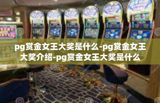 pg赏金女王大奖是什么-pg赏金女王大奖介绍-pg赏金女王大奖是什么