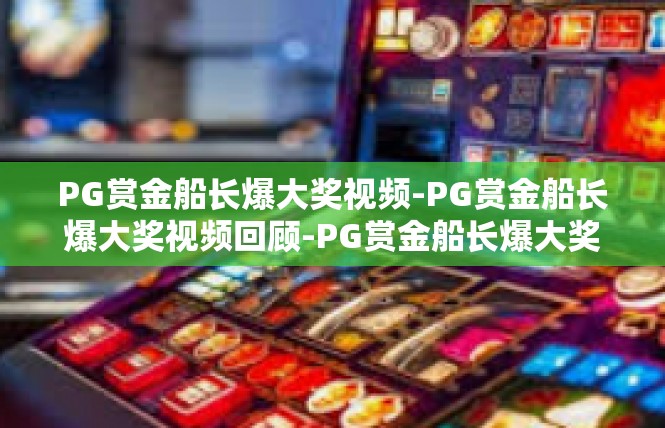 PG赏金船长爆大奖视频-PG赏金船长爆大奖视频回顾-PG赏金船长爆大奖视频