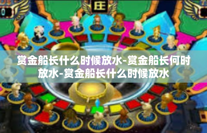 赏金船长什么时候放水-赏金船长何时放水-赏金船长什么时候放水