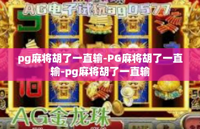 pg麻将胡了一直输-PG麻将胡了一直输-pg麻将胡了一直输