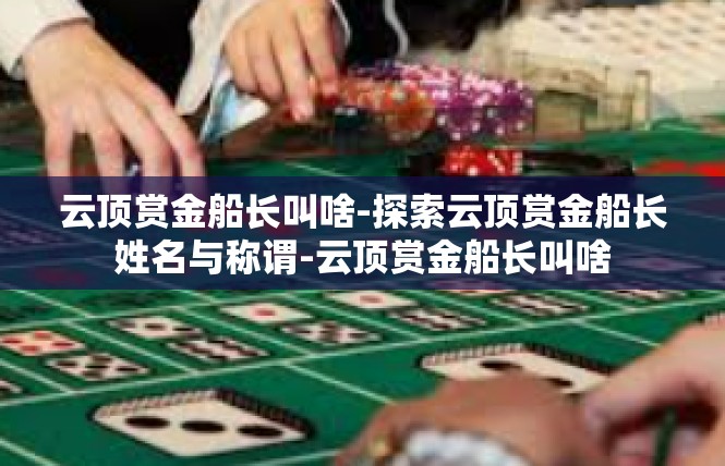 云顶赏金船长叫啥-探索云顶赏金船长姓名与称谓-云顶赏金船长叫啥