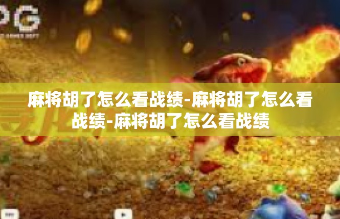 麻将胡了怎么看战绩-麻将胡了怎么看战绩-麻将胡了怎么看战绩