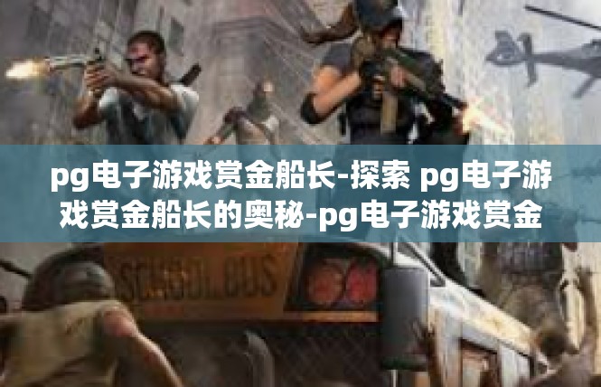 pg电子游戏赏金船长-探索 pg电子游戏赏金船长的奥秘-pg电子游戏赏金船长