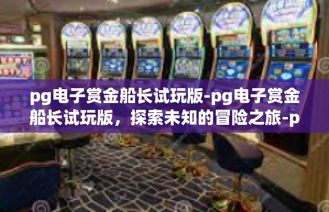 pg电子赏金船长试玩版-pg电子赏金船长试玩版，探索未知的冒险之旅-pg电子赏金船长试玩版