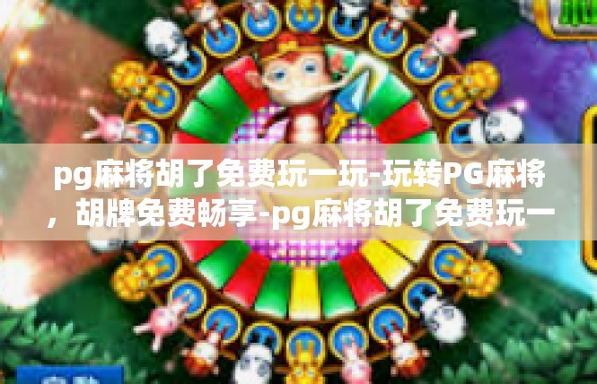 pg麻将胡了免费玩一玩-玩转PG麻将，胡牌免费畅享-pg麻将胡了免费玩一玩