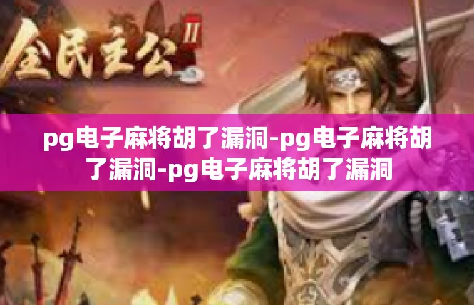 pg电子麻将胡了漏洞-pg电子麻将胡了漏洞-pg电子麻将胡了漏洞