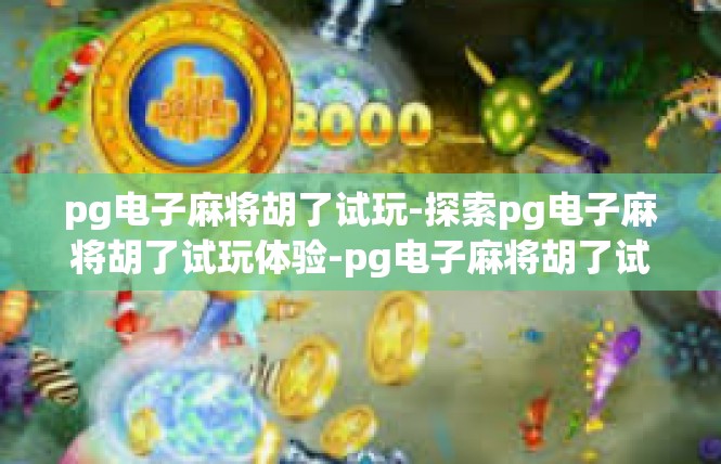 pg电子麻将胡了试玩-探索pg电子麻将胡了试玩体验-pg电子麻将胡了试玩