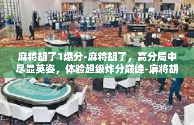 麻将胡了1爆分-麻将胡了，高分局中尽显英姿，体验超级炸分巅峰-麻将胡了1爆分