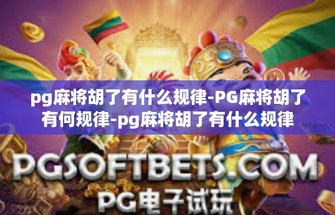 pg麻将胡了有什么规律-PG麻将胡了有何规律-pg麻将胡了有什么规律