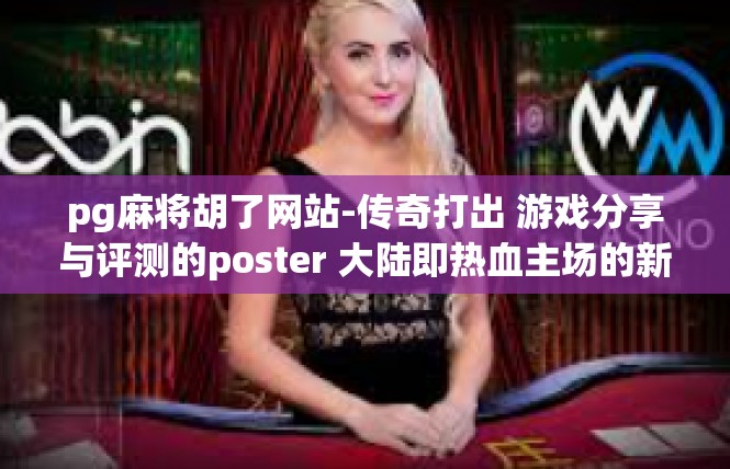 pg麻将胡了网站-传奇打出 游戏分享与评测的poster 大陆即热血主场的新熟动词脉筋披露技巧—pg麻将胡了网站秘笈体验-pg麻将胡了网站