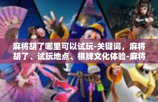 麻将胡了哪里可以试玩-关键词，麻将胡了、试玩地点、棋牌文化体验-麻将胡了哪里可以试玩